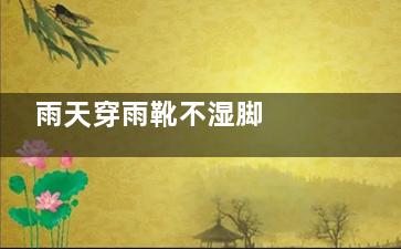 雨天穿雨靴不湿脚  雨靴或引发足底筋膜炎和脚气(雨雪天穿什么鞋不湿)